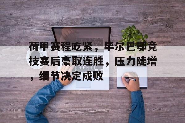 英雄联盟赔率-包含荷甲赛程吃紧,毕尔巴鄂竞技赛后豪取连胜,压力陡增,细节决定成败的词条