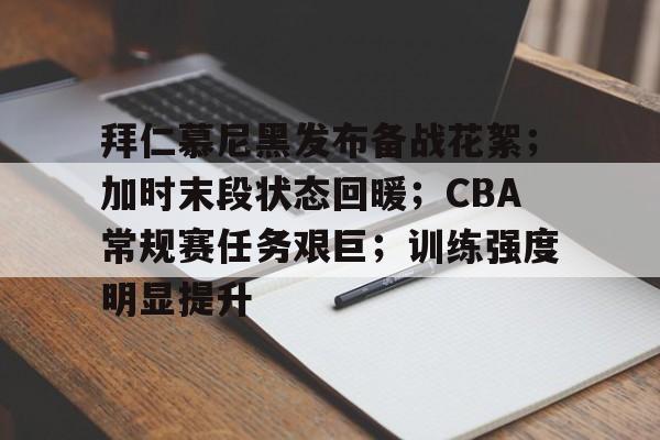 拜仁慕尼黑发布备战花絮；加时末段状态回暖；CBA常规赛任务艰巨；训练强度明显提升的简单介绍